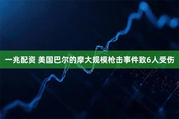 一兆配资 美国巴尔的摩大规模枪击事件致6人受伤