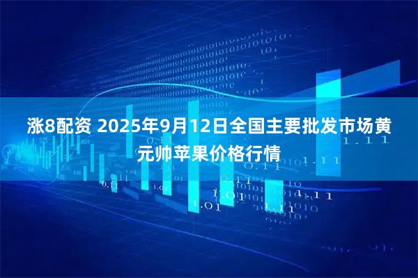 涨8配资 2025年9月12日全国主要批发市场黄元帅苹果价格行情