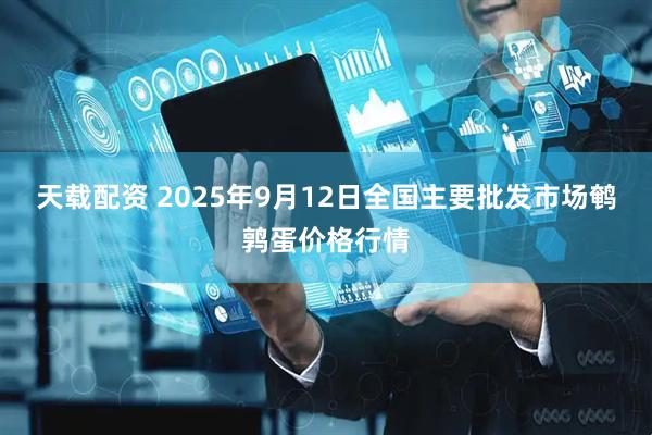 天载配资 2025年9月12日全国主要批发市场鹌鹑蛋价格行情